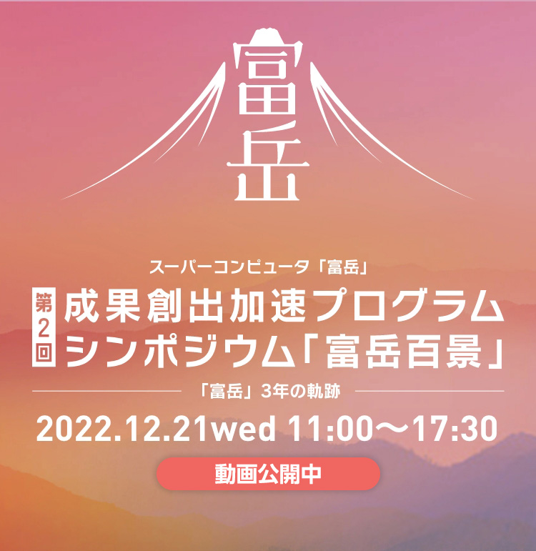 第2回 スーパーコンピュータ「富岳」 成果創出加速プログラムシンポジウム「富岳百景」 2022.12.21 wed 11:00～17:30
